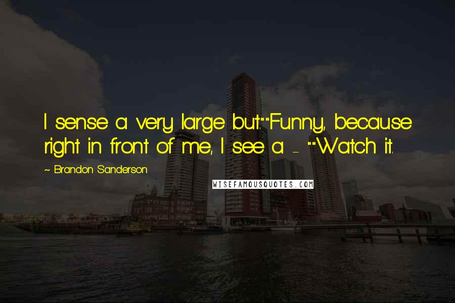 Brandon Sanderson Quotes: I sense a very large but.""Funny, because right in front of me, I see a - ""Watch it.