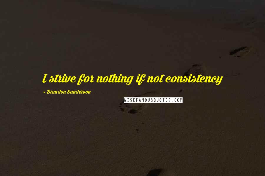 Brandon Sanderson Quotes: I strive for nothing if not consistency