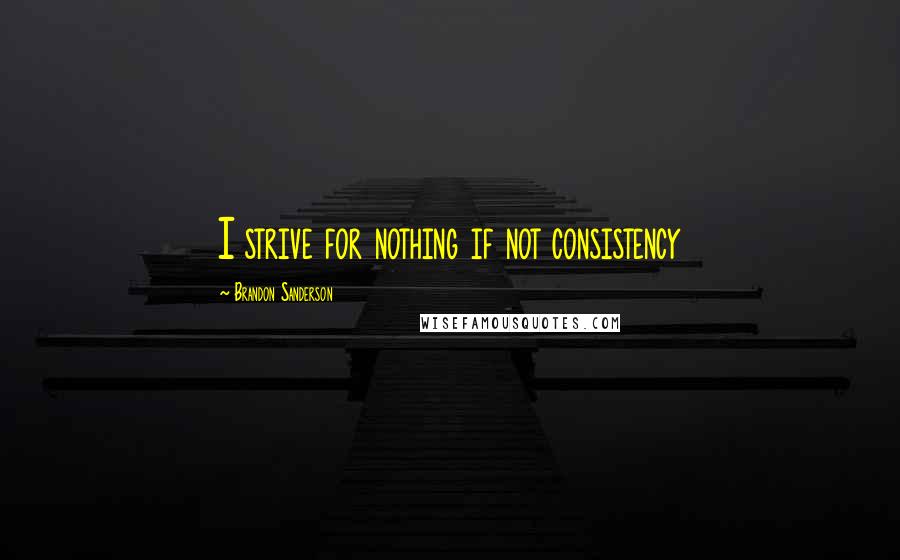 Brandon Sanderson Quotes: I strive for nothing if not consistency