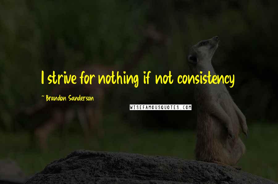 Brandon Sanderson Quotes: I strive for nothing if not consistency