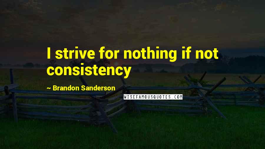 Brandon Sanderson Quotes: I strive for nothing if not consistency