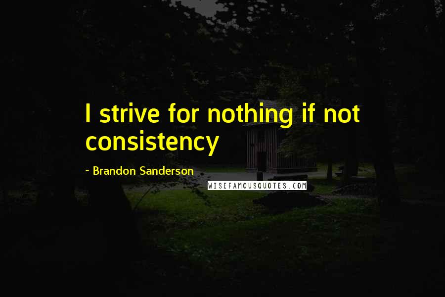 Brandon Sanderson Quotes: I strive for nothing if not consistency