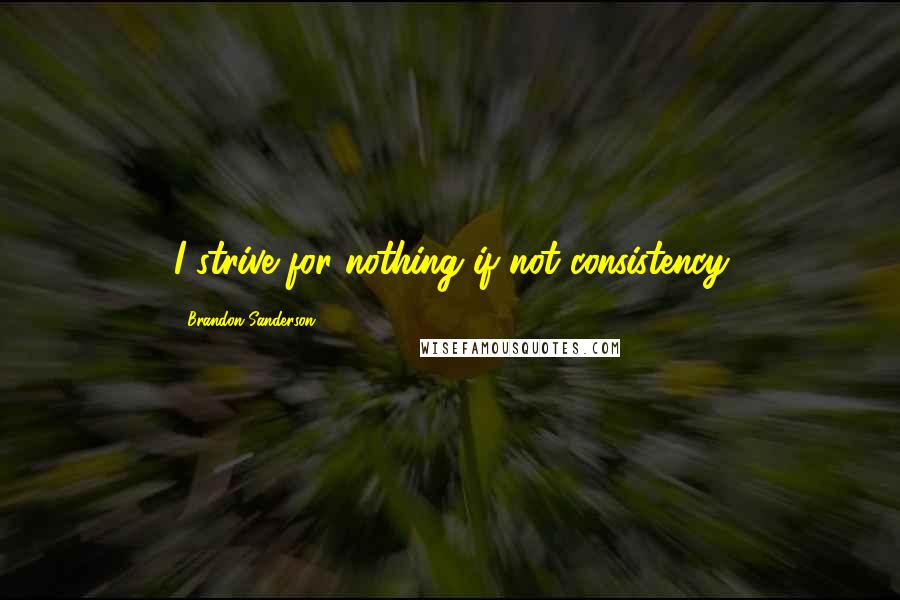 Brandon Sanderson Quotes: I strive for nothing if not consistency