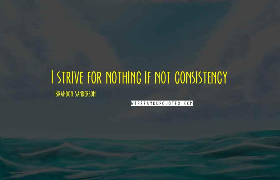 Brandon Sanderson Quotes: I strive for nothing if not consistency