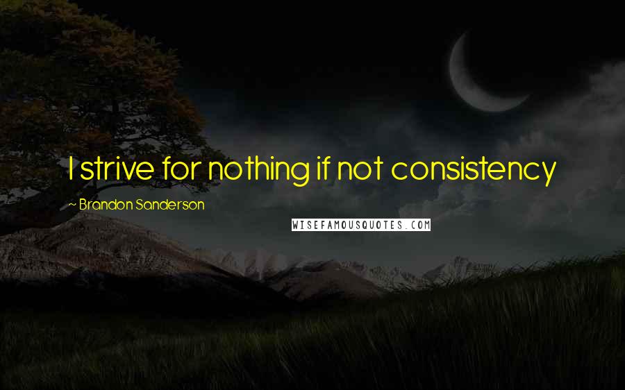 Brandon Sanderson Quotes: I strive for nothing if not consistency