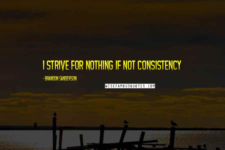 Brandon Sanderson Quotes: I strive for nothing if not consistency