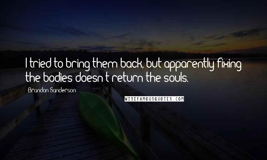 Brandon Sanderson Quotes: I tried to bring them back, but apparently fixing the bodies doesn't return the souls.