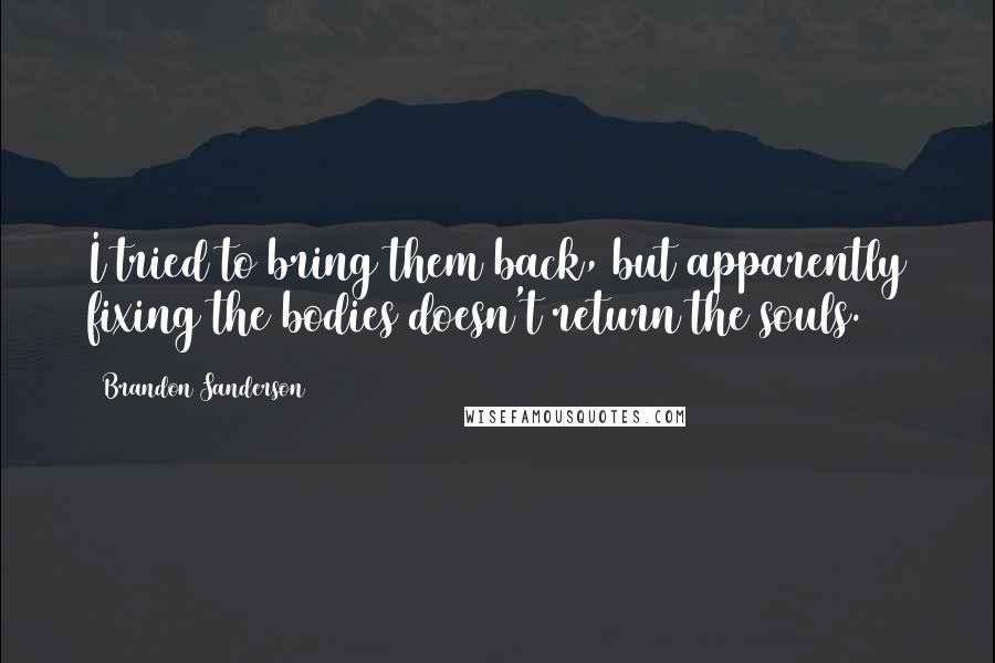 Brandon Sanderson Quotes: I tried to bring them back, but apparently fixing the bodies doesn't return the souls.