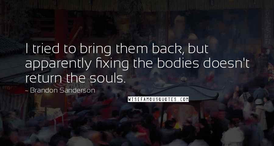 Brandon Sanderson Quotes: I tried to bring them back, but apparently fixing the bodies doesn't return the souls.