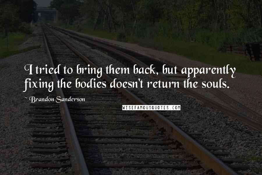 Brandon Sanderson Quotes: I tried to bring them back, but apparently fixing the bodies doesn't return the souls.