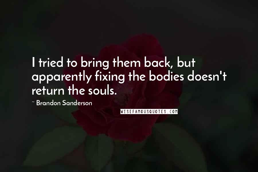 Brandon Sanderson Quotes: I tried to bring them back, but apparently fixing the bodies doesn't return the souls.