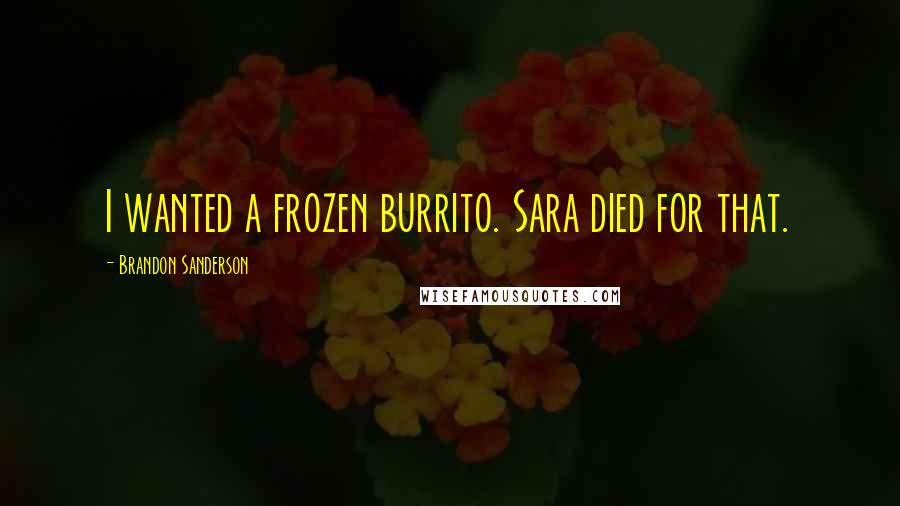 Brandon Sanderson Quotes: I wanted a frozen burrito. Sara died for that.