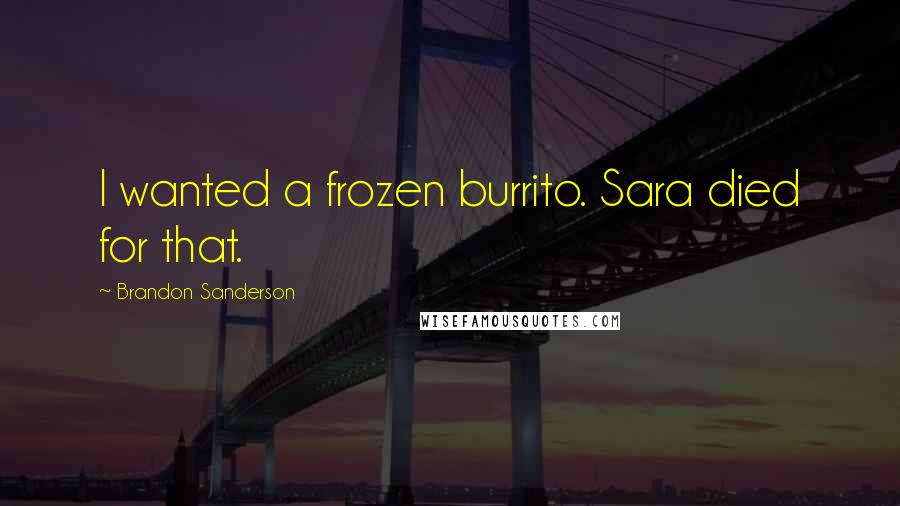 Brandon Sanderson Quotes: I wanted a frozen burrito. Sara died for that.