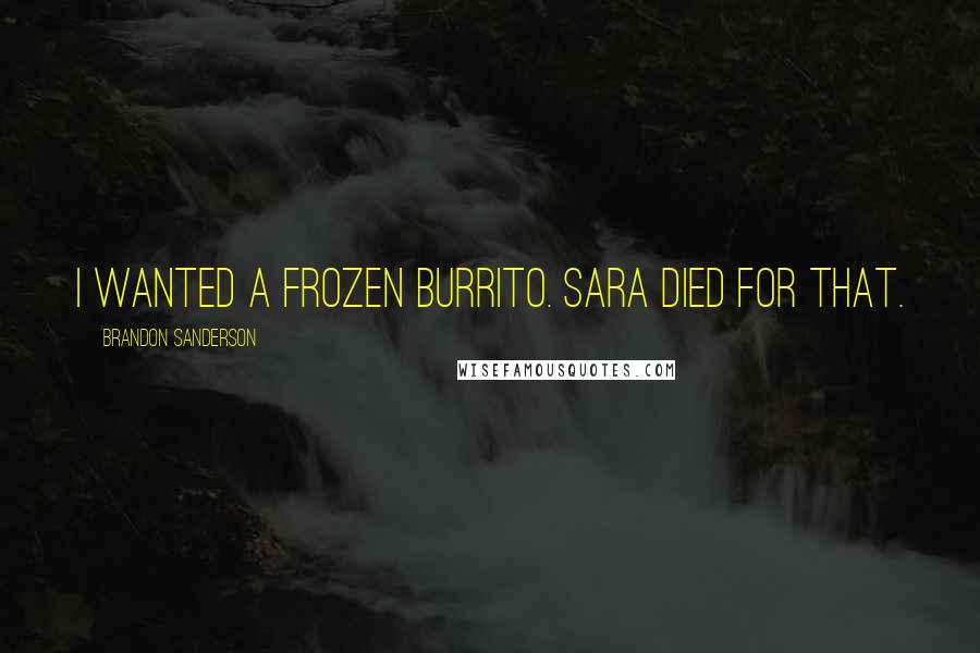 Brandon Sanderson Quotes: I wanted a frozen burrito. Sara died for that.