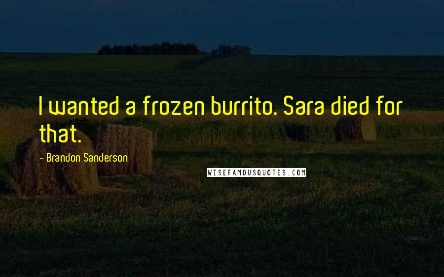 Brandon Sanderson Quotes: I wanted a frozen burrito. Sara died for that.