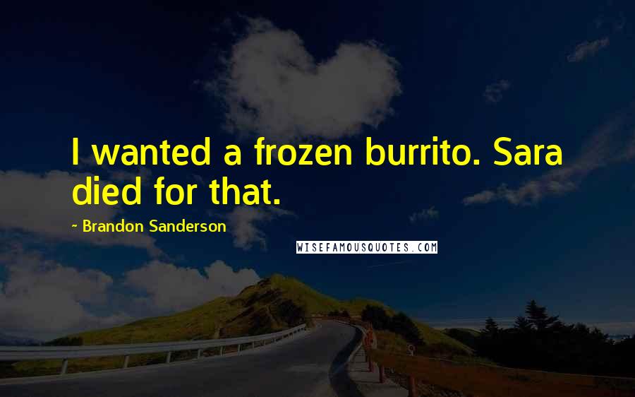 Brandon Sanderson Quotes: I wanted a frozen burrito. Sara died for that.