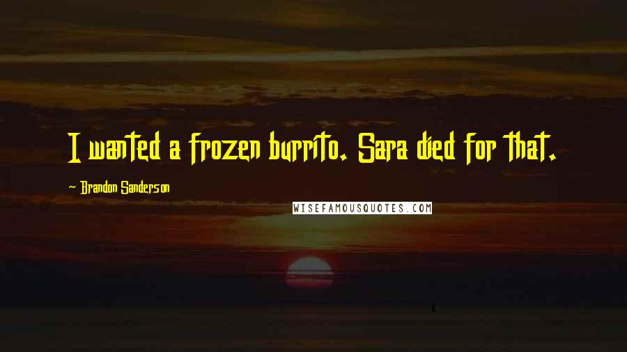 Brandon Sanderson Quotes: I wanted a frozen burrito. Sara died for that.