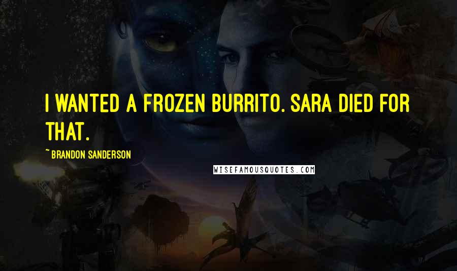 Brandon Sanderson Quotes: I wanted a frozen burrito. Sara died for that.