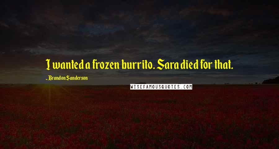 Brandon Sanderson Quotes: I wanted a frozen burrito. Sara died for that.