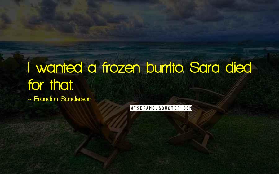 Brandon Sanderson Quotes: I wanted a frozen burrito. Sara died for that.