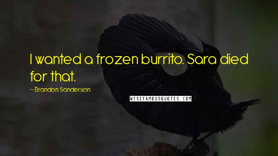 Brandon Sanderson Quotes: I wanted a frozen burrito. Sara died for that.