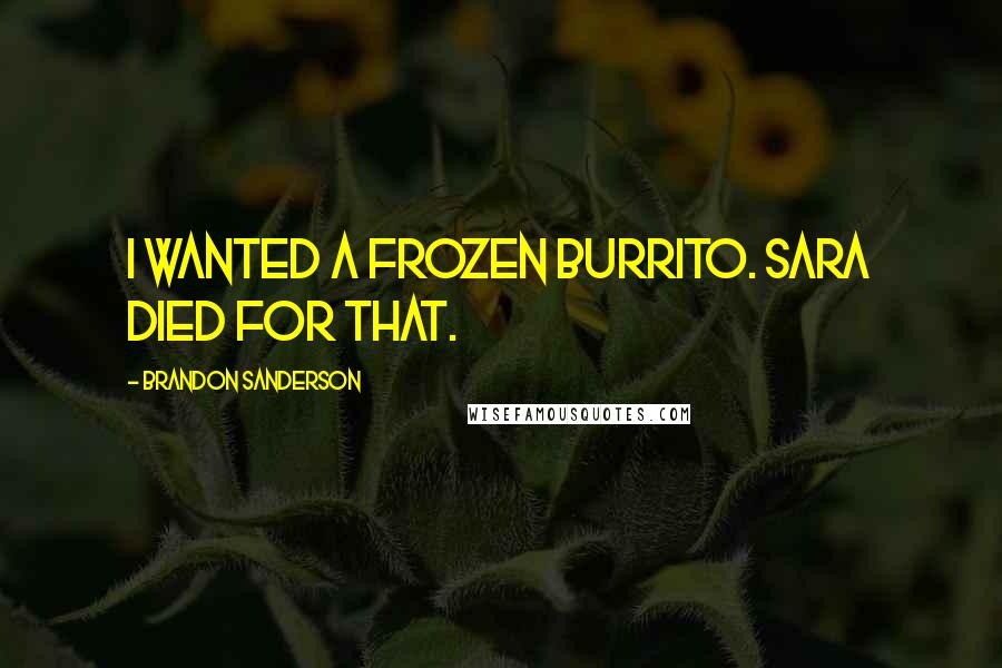 Brandon Sanderson Quotes: I wanted a frozen burrito. Sara died for that.