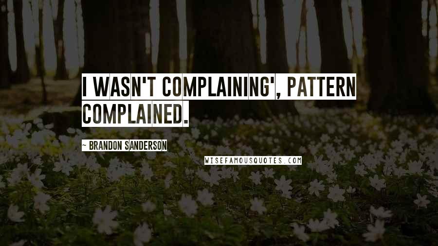 Brandon Sanderson Quotes: I wasn't complaining', Pattern complained.