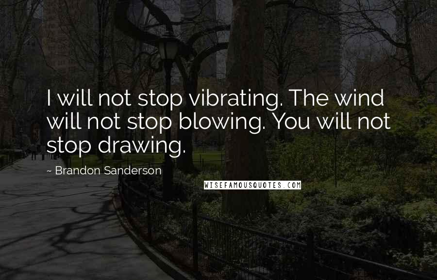 Brandon Sanderson Quotes: I will not stop vibrating. The wind will not stop blowing. You will not stop drawing.