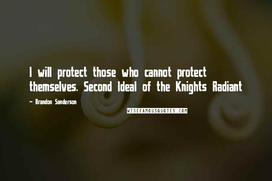 Brandon Sanderson Quotes: I will protect those who cannot protect themselves. Second Ideal of the Knights Radiant