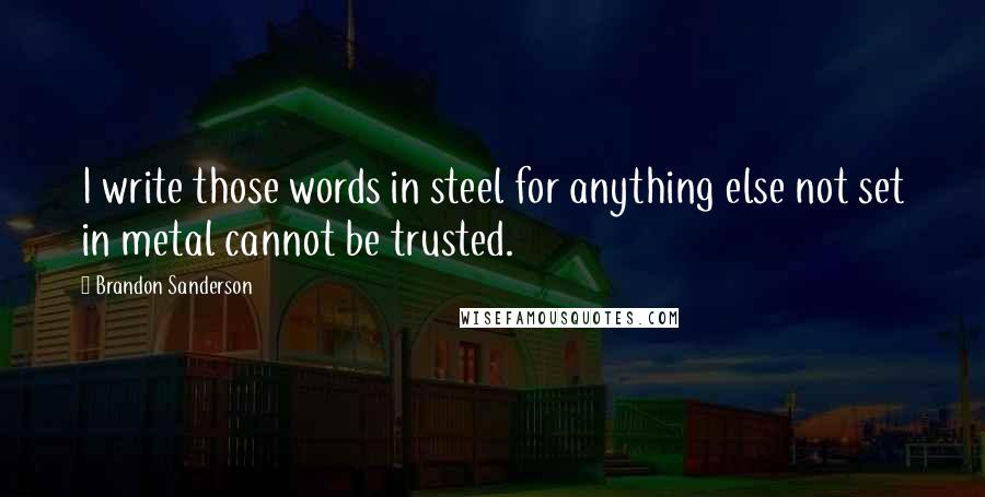 Brandon Sanderson Quotes: I write those words in steel for anything else not set in metal cannot be trusted.