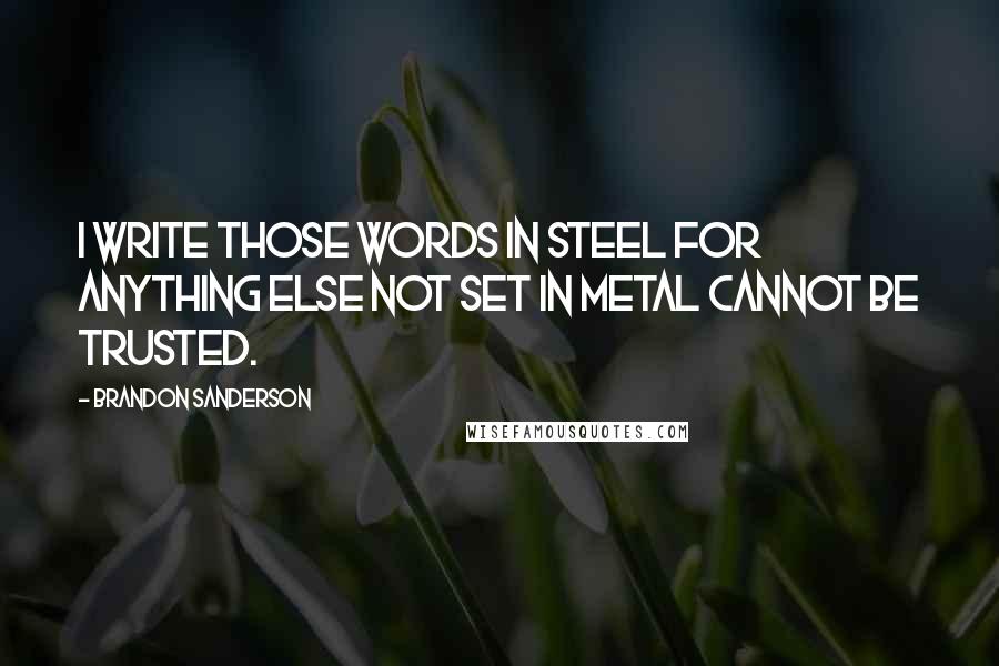 Brandon Sanderson Quotes: I write those words in steel for anything else not set in metal cannot be trusted.