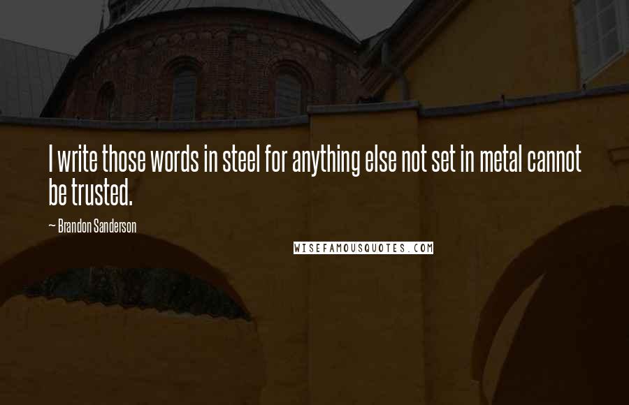 Brandon Sanderson Quotes: I write those words in steel for anything else not set in metal cannot be trusted.