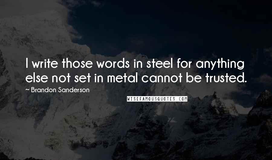 Brandon Sanderson Quotes: I write those words in steel for anything else not set in metal cannot be trusted.