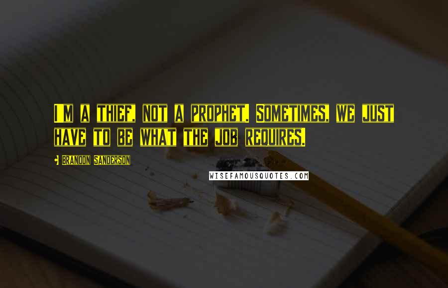 Brandon Sanderson Quotes: I'm a thief, not a prophet. Sometimes, we just have to be what the job requires.