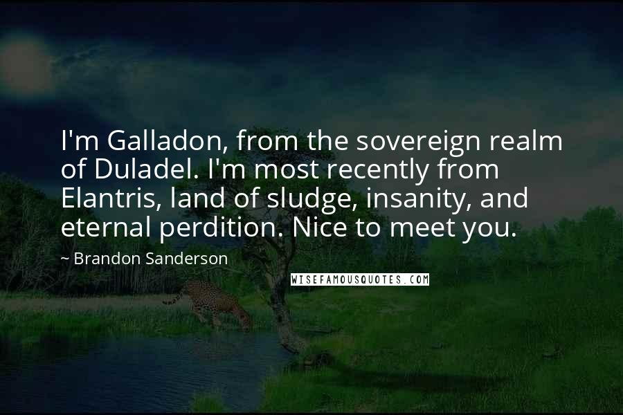Brandon Sanderson Quotes: I'm Galladon, from the sovereign realm of Duladel. I'm most recently from Elantris, land of sludge, insanity, and eternal perdition. Nice to meet you.