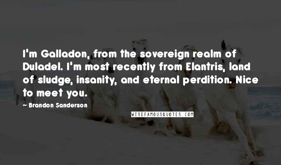 Brandon Sanderson Quotes: I'm Galladon, from the sovereign realm of Duladel. I'm most recently from Elantris, land of sludge, insanity, and eternal perdition. Nice to meet you.