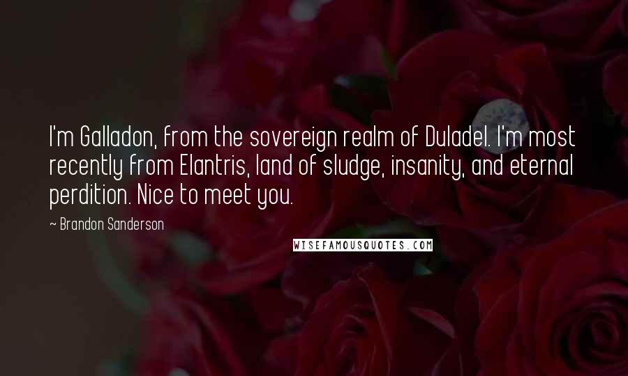 Brandon Sanderson Quotes: I'm Galladon, from the sovereign realm of Duladel. I'm most recently from Elantris, land of sludge, insanity, and eternal perdition. Nice to meet you.