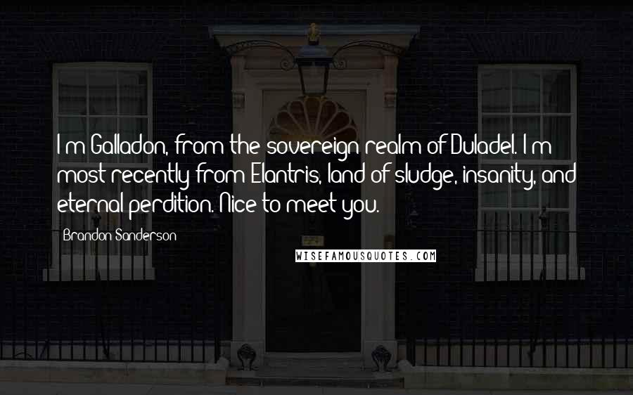 Brandon Sanderson Quotes: I'm Galladon, from the sovereign realm of Duladel. I'm most recently from Elantris, land of sludge, insanity, and eternal perdition. Nice to meet you.