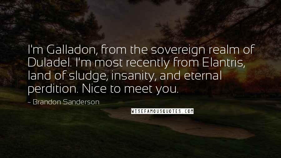 Brandon Sanderson Quotes: I'm Galladon, from the sovereign realm of Duladel. I'm most recently from Elantris, land of sludge, insanity, and eternal perdition. Nice to meet you.