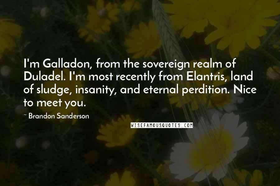 Brandon Sanderson Quotes: I'm Galladon, from the sovereign realm of Duladel. I'm most recently from Elantris, land of sludge, insanity, and eternal perdition. Nice to meet you.