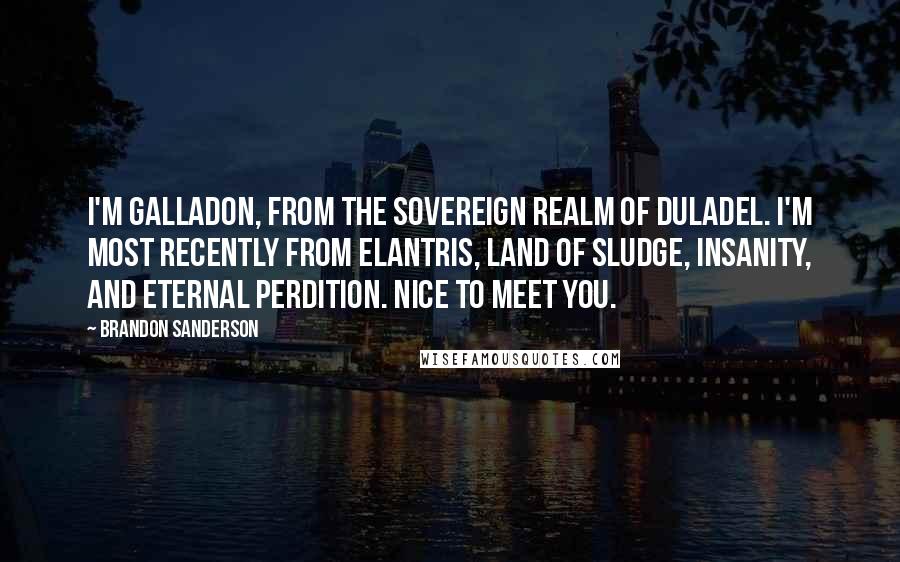 Brandon Sanderson Quotes: I'm Galladon, from the sovereign realm of Duladel. I'm most recently from Elantris, land of sludge, insanity, and eternal perdition. Nice to meet you.