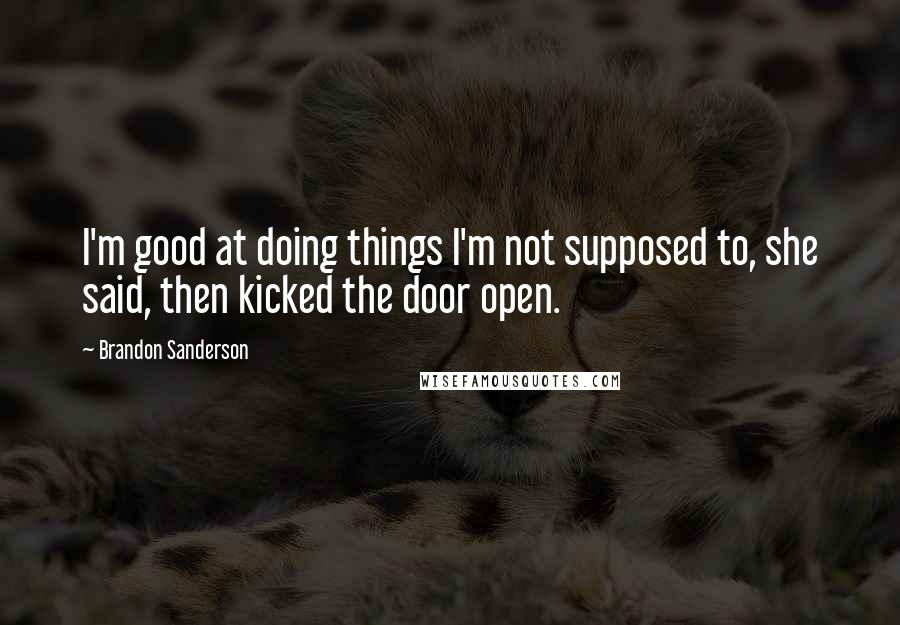 Brandon Sanderson Quotes: I'm good at doing things I'm not supposed to, she said, then kicked the door open.