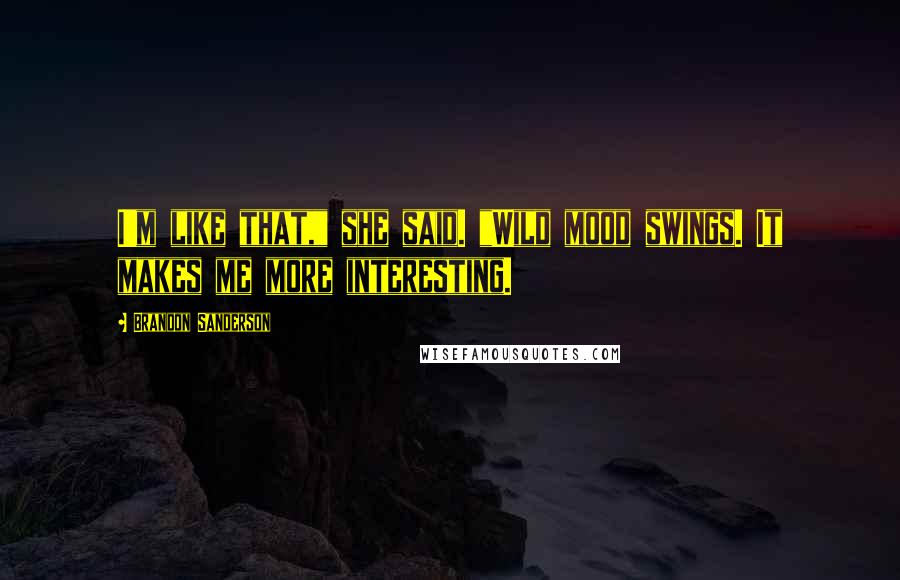 Brandon Sanderson Quotes: I'm like that," she said. "Wild mood swings. It makes me more interesting.