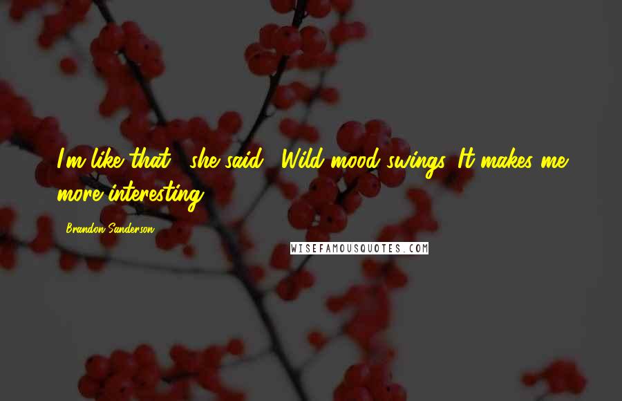 Brandon Sanderson Quotes: I'm like that," she said. "Wild mood swings. It makes me more interesting.