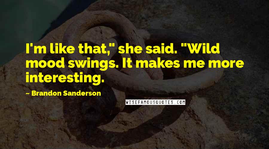 Brandon Sanderson Quotes: I'm like that," she said. "Wild mood swings. It makes me more interesting.