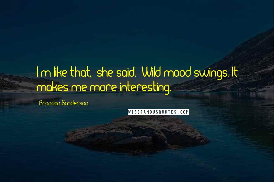 Brandon Sanderson Quotes: I'm like that," she said. "Wild mood swings. It makes me more interesting.