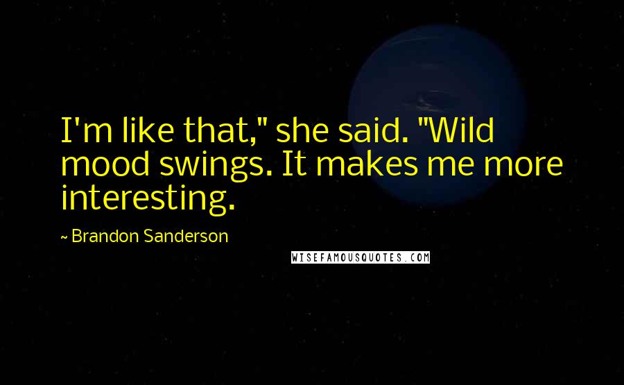 Brandon Sanderson Quotes: I'm like that," she said. "Wild mood swings. It makes me more interesting.
