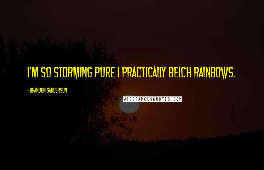 Brandon Sanderson Quotes: I'm so storming pure I practically belch rainbows.