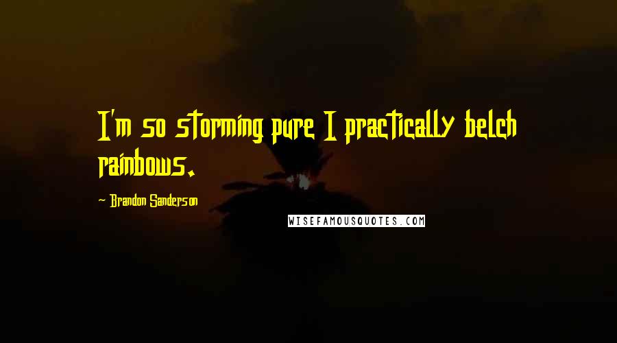 Brandon Sanderson Quotes: I'm so storming pure I practically belch rainbows.