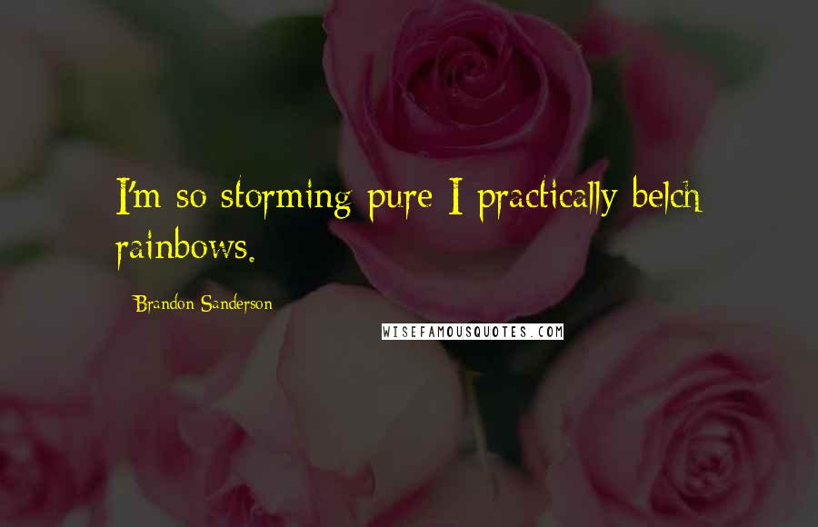 Brandon Sanderson Quotes: I'm so storming pure I practically belch rainbows.